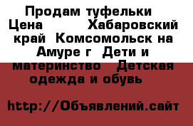 Продам туфельки › Цена ­ 450 - Хабаровский край, Комсомольск-на-Амуре г. Дети и материнство » Детская одежда и обувь   